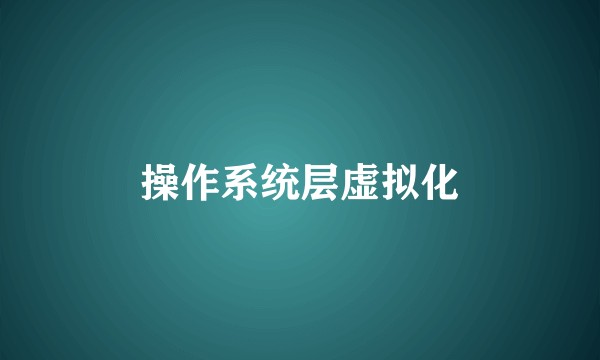 操作系统层虚拟化