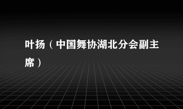叶扬（中国舞协湖北分会副主席）