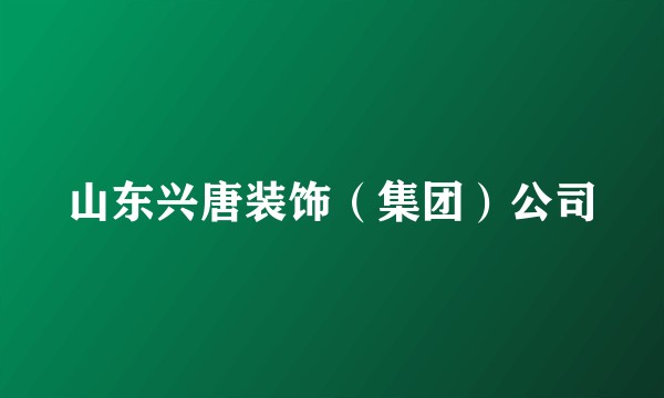 山东兴唐装饰（集团）公司