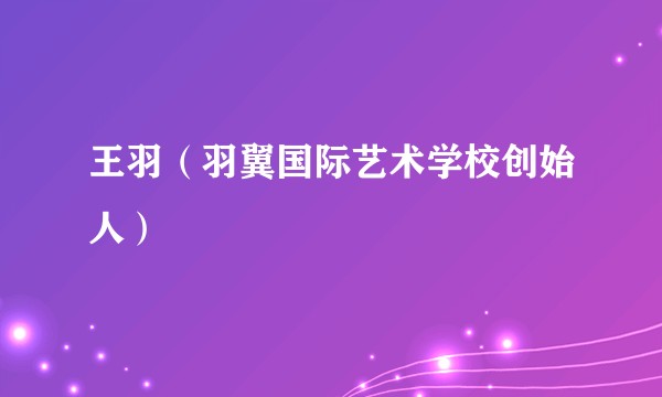 王羽（羽翼国际艺术学校创始人）