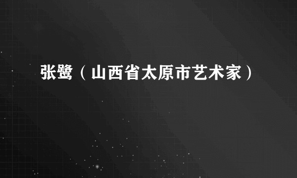 张鹭（山西省太原市艺术家）