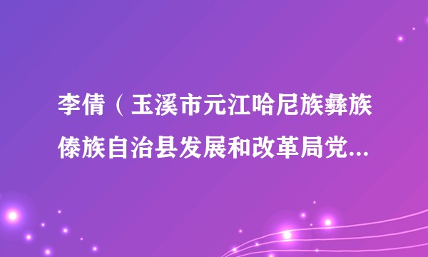 李倩（玉溪市元江哈尼族彝族傣族自治县发展和改革局党组成员、副局长）