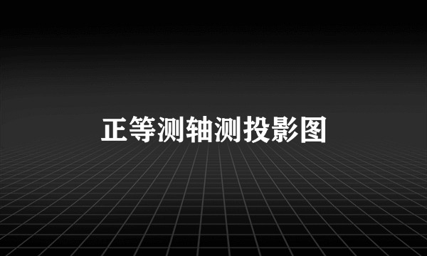 正等测轴测投影图