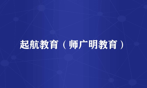 起航教育（师广明教育）