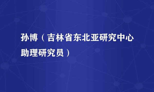 孙博（吉林省东北亚研究中心助理研究员）