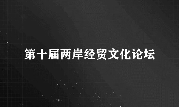 第十届两岸经贸文化论坛