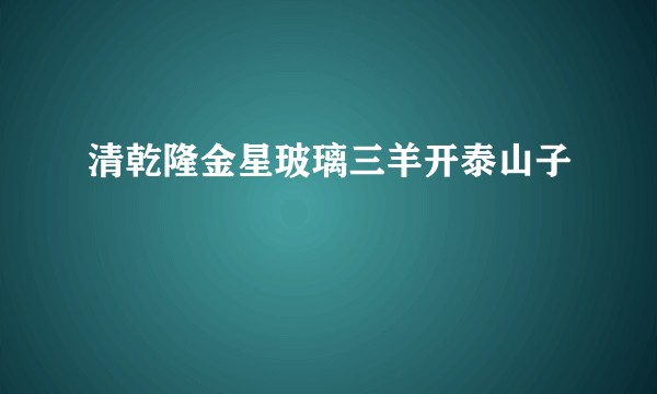 清乾隆金星玻璃三羊开泰山子