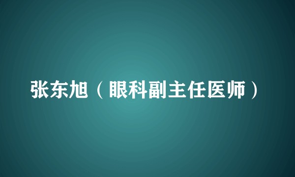 张东旭（眼科副主任医师）