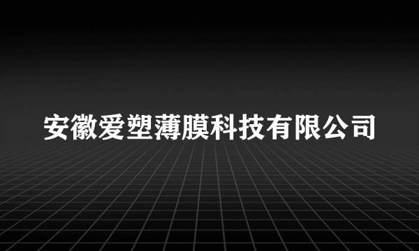 安徽爱塑薄膜科技有限公司