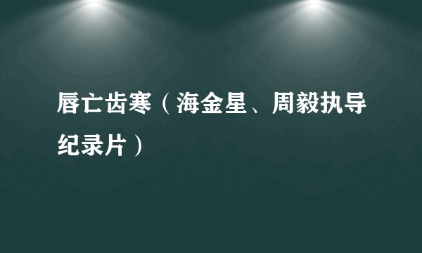 唇亡齿寒（海金星、周毅执导纪录片）