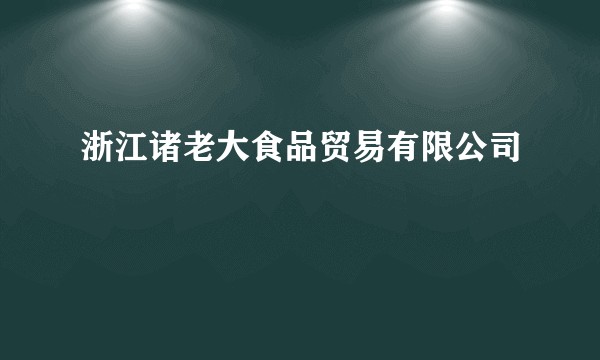 浙江诸老大食品贸易有限公司