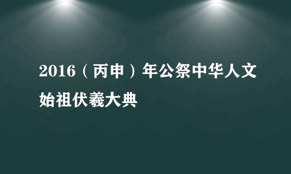2016（丙申）年公祭中华人文始祖伏羲大典