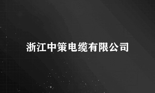 浙江中策电缆有限公司