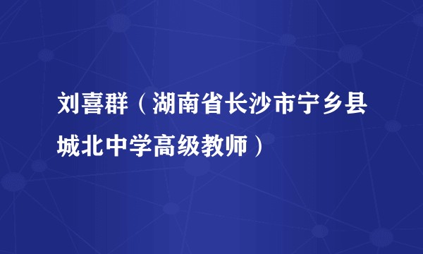 刘喜群（湖南省长沙市宁乡县城北中学高级教师）