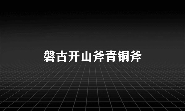 磐古开山斧青铜斧