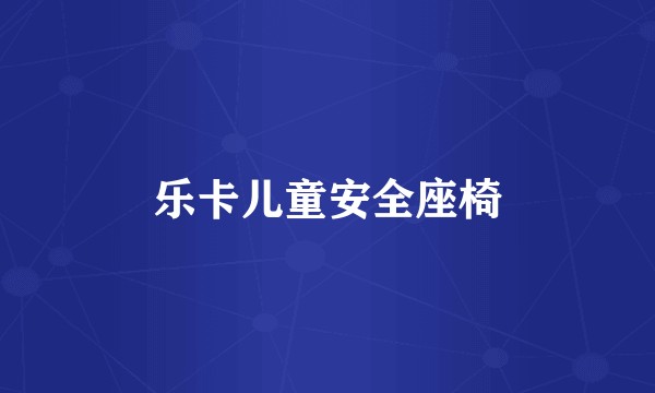 乐卡儿童安全座椅