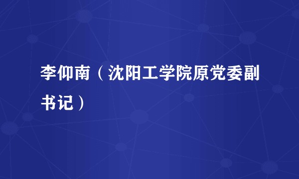 李仰南（沈阳工学院原党委副书记）