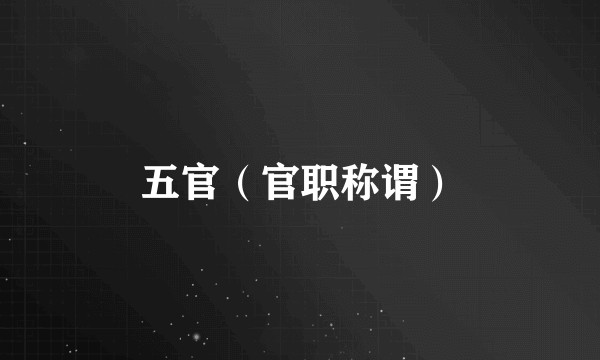 五官(官职称谓)