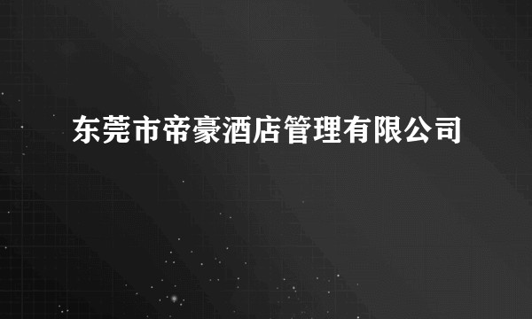 东莞市帝豪酒店管理有限公司