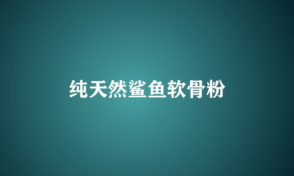 纯天然鲨鱼软骨粉
