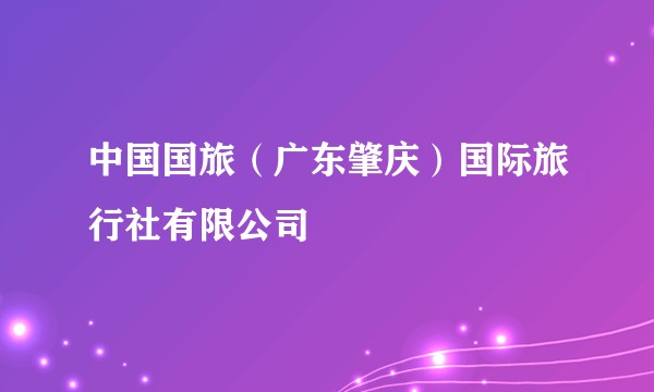 中国国旅（广东肇庆）国际旅行社有限公司