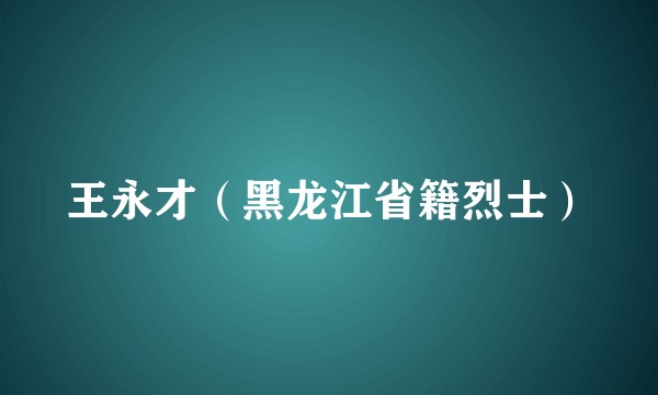 王永才（黑龙江省籍烈士）