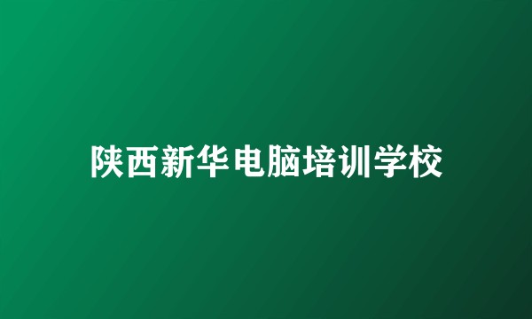 陕西新华电脑培训学校