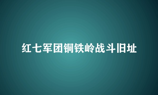红七军团铜铁岭战斗旧址