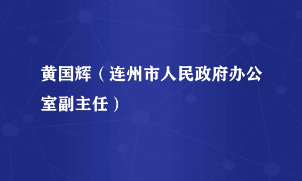 黄国辉（连州市人民政府办公室副主任）