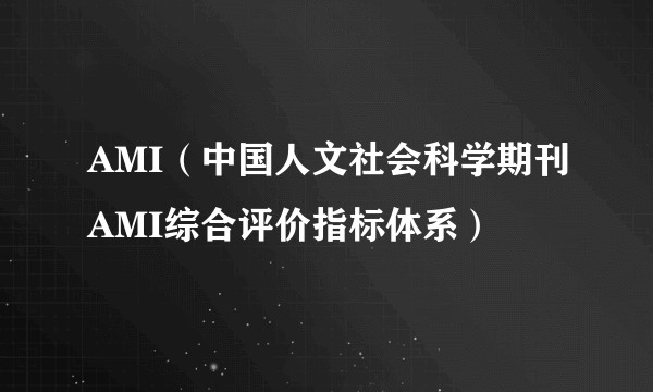AMI(中国人文社会科学期刊AMI综合评价指标体系)
