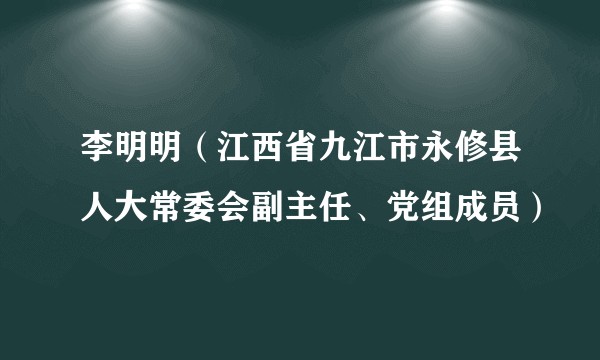 李明明（江西省九江市永修县人大常委会副主任、党组成员）