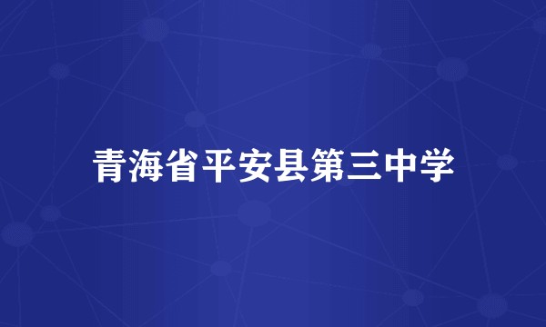 青海省平安县第三中学