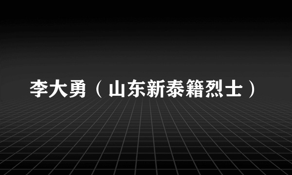 李大勇（山东新泰籍烈士）