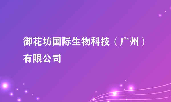 御花坊国际生物科技(广州)有限公司