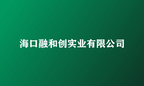 海口融和创实业有限公司