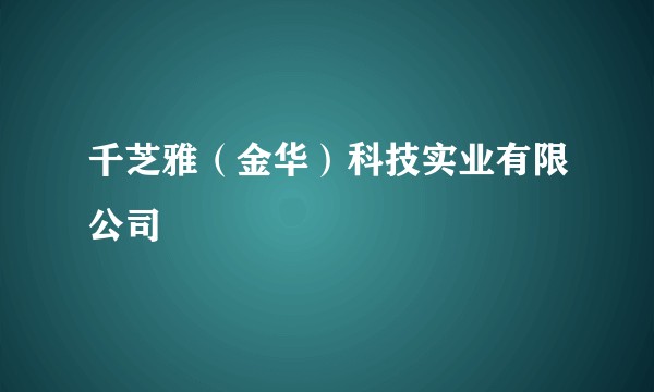 千芝雅（金华）科技实业有限公司