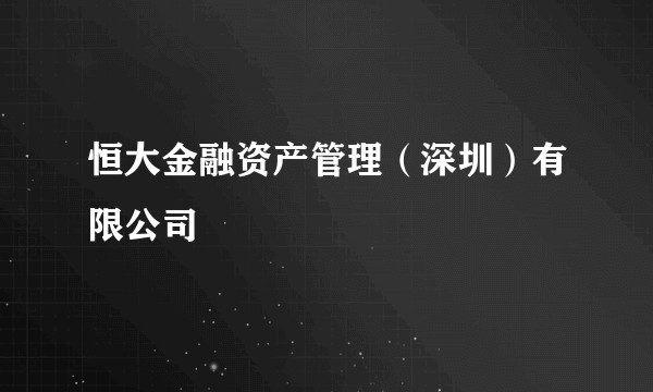 恒大金融资产管理(深圳)有限公司