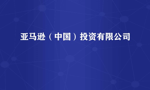 亚马逊（中国）投资有限公司