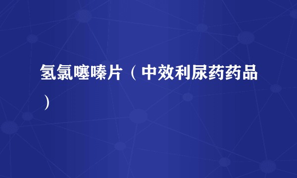 氢氯噻嗪片(中效利尿药药品)