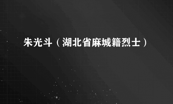 朱光斗（湖北省麻城籍烈士）