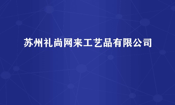 苏州礼尚网来工艺品有限公司