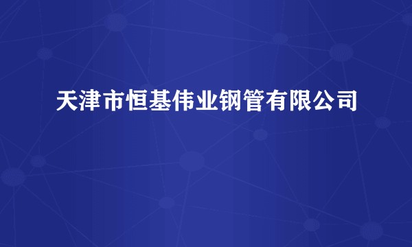 天津市恒基伟业钢管有限公司