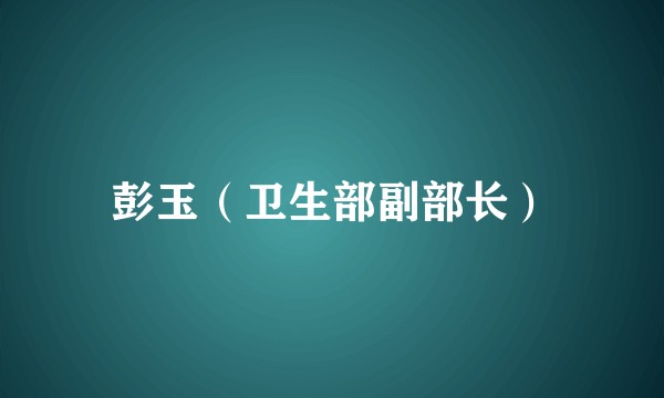 彭玉（卫生部副部长）