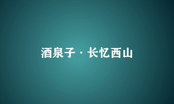 酒泉子·长忆西山
