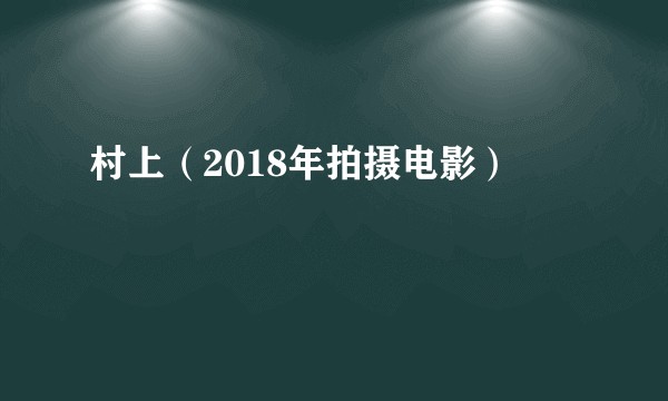 村上（2018年拍摄电影）