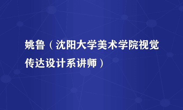 姚鲁(沈阳大学美术学院视觉传达设计系讲师)