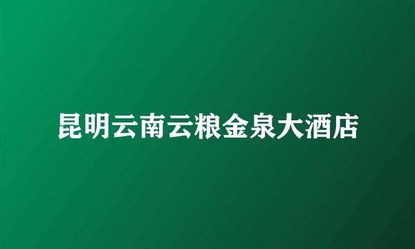 昆明云南云粮金泉大酒店