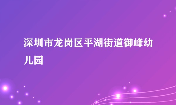 深圳市龙岗区平湖街道御峰幼儿园