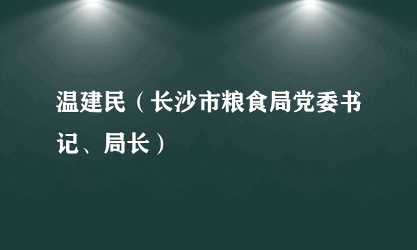 温建民(长沙市粮食局党委书记、局长)