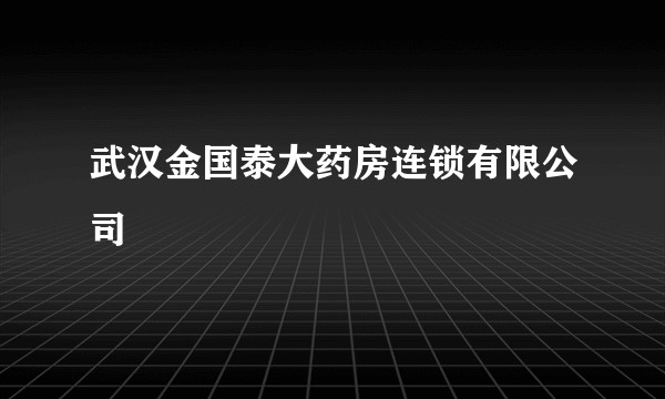 武汉金国泰大药房连锁有限公司